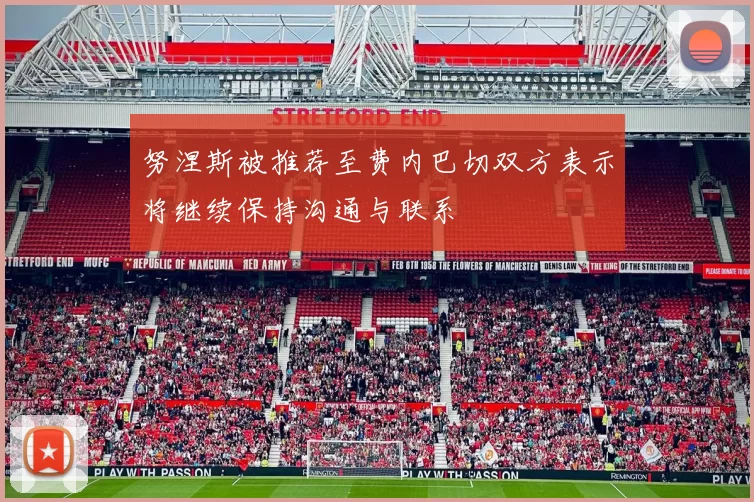 努涅斯被推荐至费内巴切双方表示将继续保持沟通与联系