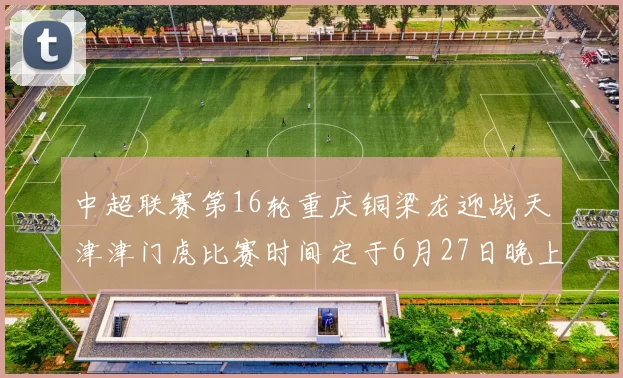 中超联赛第16轮重庆铜梁龙迎战天津津门虎比赛时间定于6月27日晚上20点