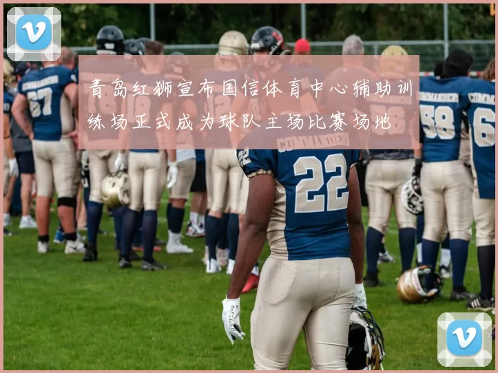 青岛红狮宣布国信体育中心辅助训练场正式成为球队主场比赛场地