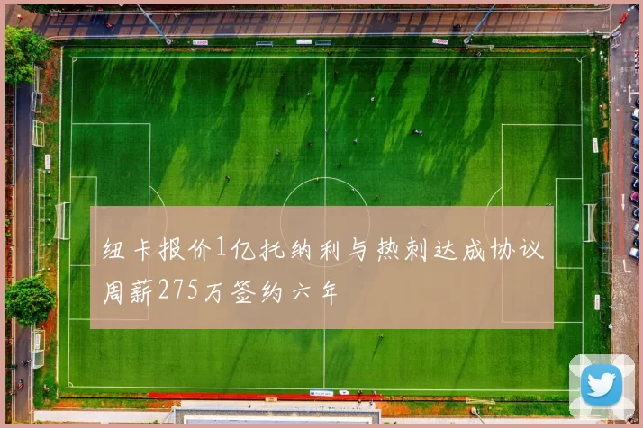 纽卡报价1亿托纳利与热刺达成协议周薪275万签约六年