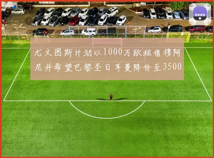尤文图斯计划以1000万欧租借穆阿尼并希望巴黎圣日耳曼降价至3500万