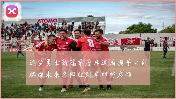 追梦勇士新篇章詹库追眉携手共创辉煌未来夕阳红列车即将启程