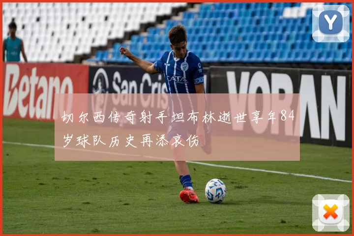 切尔西传奇射手坦布林逝世享年84岁球队历史再添哀伤