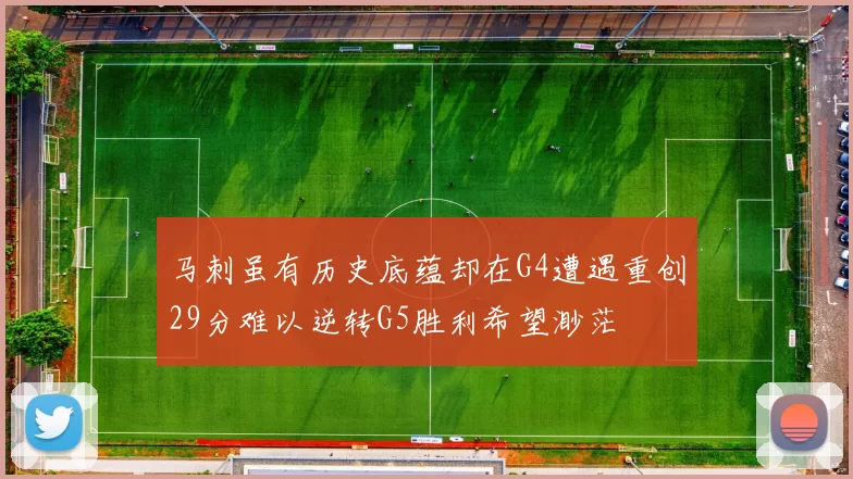 马刺虽有历史底蕴却在G4遭遇重创29分难以逆转G5胜利希望渺茫